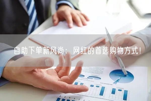 自助下单新风尚：网红的首选购物方式！
