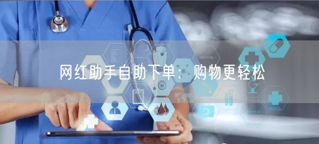 网红助手自助下单：购物更轻松