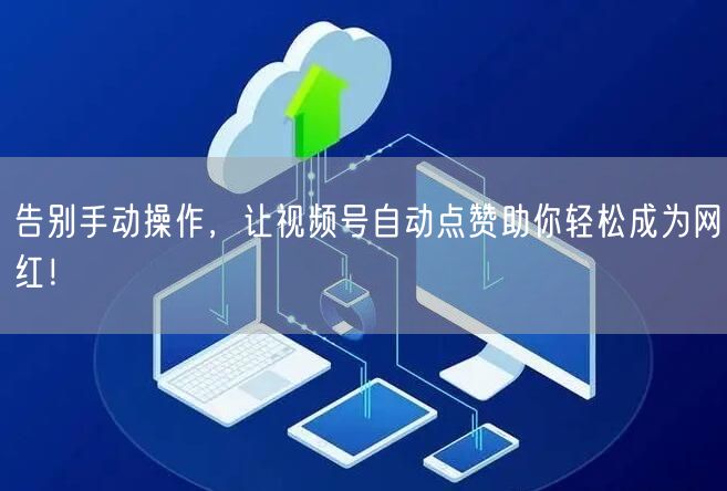 告别手动操作，让视频号自动点赞助你轻松成为网红！