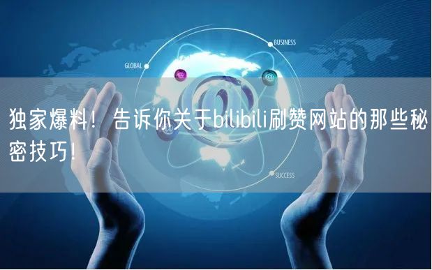 独家爆料！告诉你关于bilibili刷赞网站的那些秘密技巧！