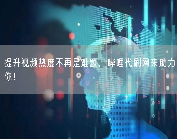 提升视频热度不再是难题，哔哩代刷网来助力你！