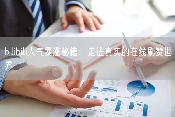 bilibili人气暴涨秘籍：走进真实的在线刷赞世界