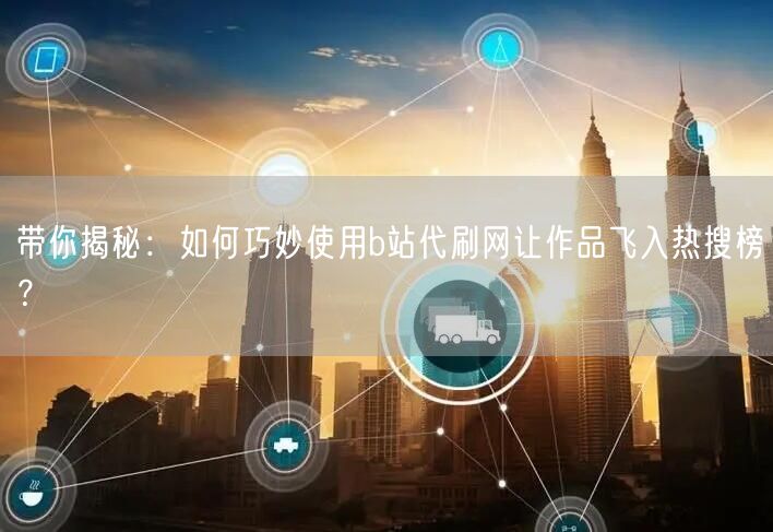 带你揭秘：如何巧妙使用b站代刷网让作品飞入热搜榜？