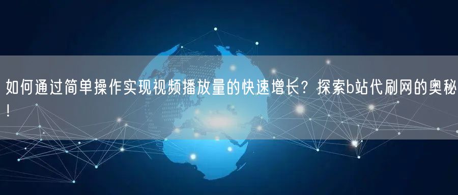 如何通过简单操作实现视频播放量的快速增长？探索b站代刷网的奥秘！