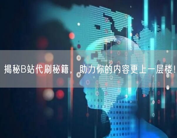 揭秘B站代刷秘籍，助力你的内容更上一层楼！