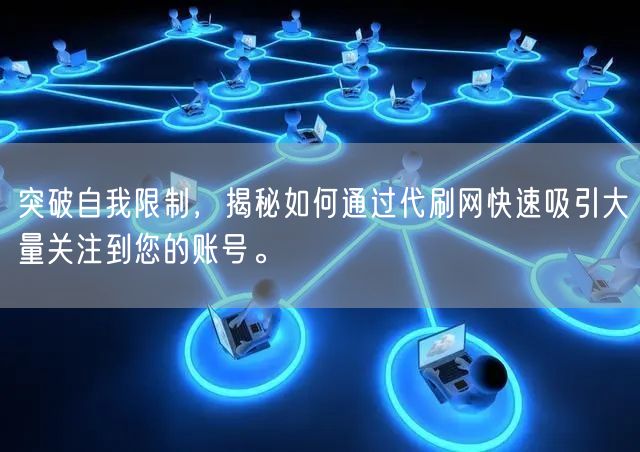 突破自我限制，揭秘如何通过代刷网快速吸引大量关注到您的账号。