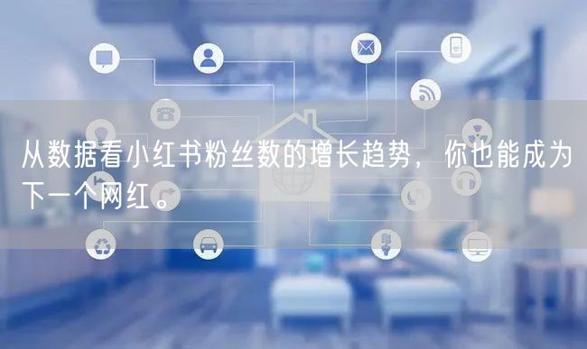 从数据看小红书粉丝数的增长趋势，你也能成为下一个网红。