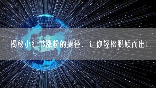 揭秘小红书涨粉的捷径，让你轻松脱颖而出！