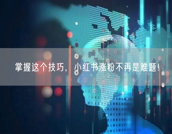 掌握这个技巧，小红书涨粉不再是难题！