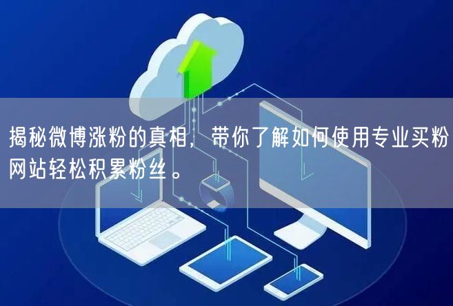 揭秘微博涨粉的真相，带你了解如何使用专业买粉网站轻松积累粉丝。
