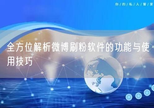 全方位解析微博刷粉软件的功能与使用技巧