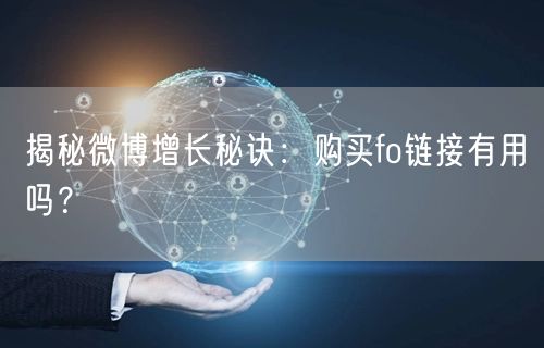 揭秘微博增长秘诀：购买fo链接有用吗？