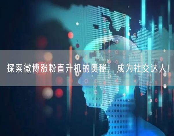 探索微博涨粉直升机的奥秘，成为社交达人！