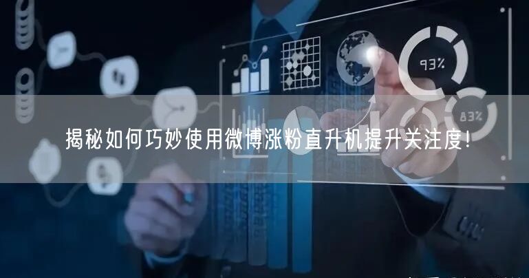 揭秘如何巧妙使用微博涨粉直升机提升关注度！