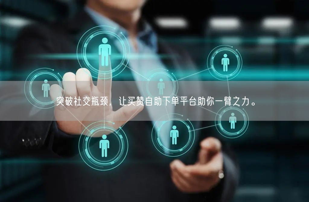 突破社交瓶颈，让买赞自助下单平台助你一臂之力。