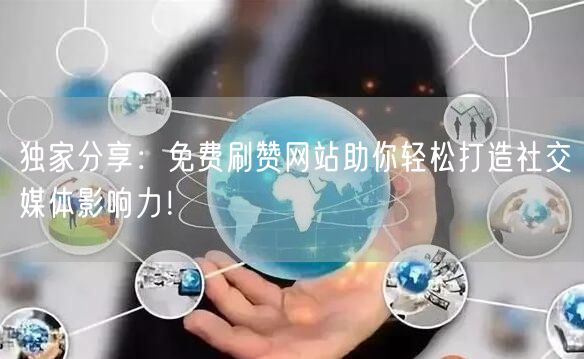 独家分享：免费刷赞网站助你轻松打造社交媒体影响力！