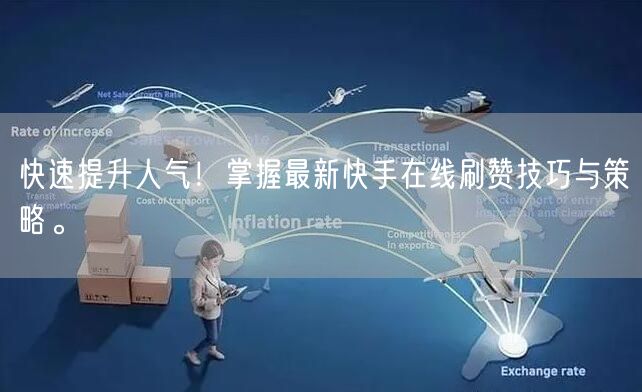 快速提升人气！掌握最新快手在线刷赞技巧与策略。