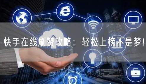 快手在线刷赞攻略：轻松上榜不是梦！