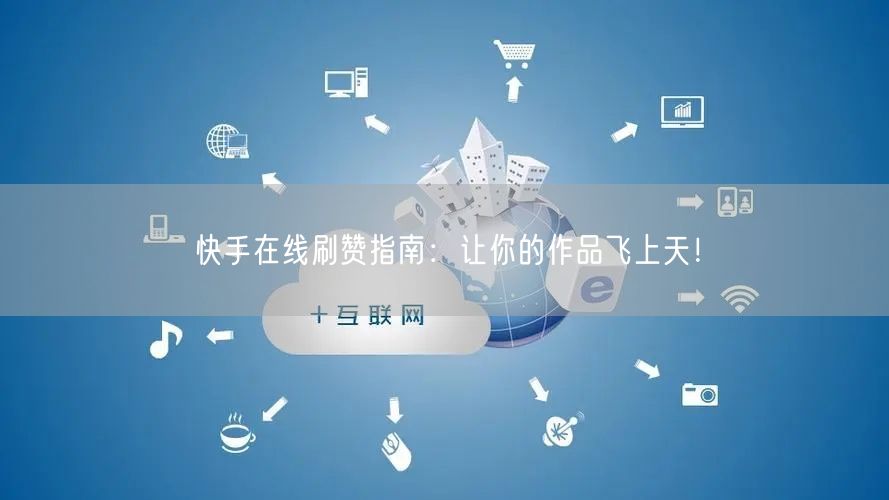 快手在线刷赞指南：让你的作品飞上天！