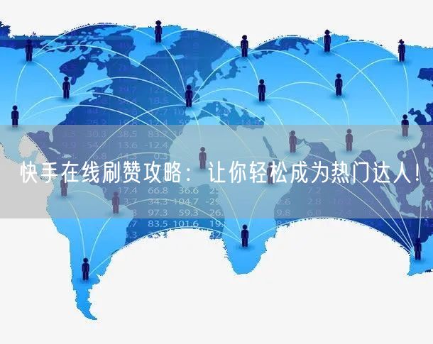 快手在线刷赞攻略：让你轻松成为热门达人！