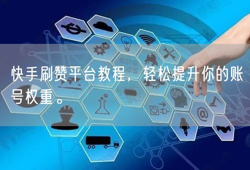 快手刷赞平台教程，轻松提升你的账号权重。