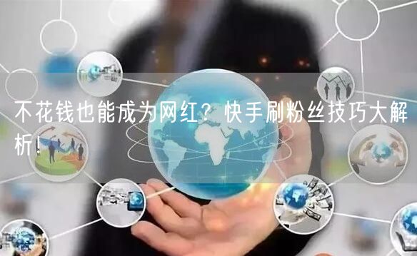 不花钱也能成为网红？快手刷粉丝技巧大解析！