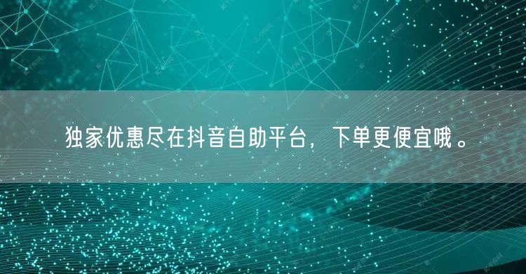 独家优惠尽在抖音自助平台，下单更便宜哦。
