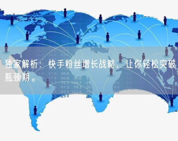 独家解析：快手粉丝增长战略，让你轻松突破瓶颈期。