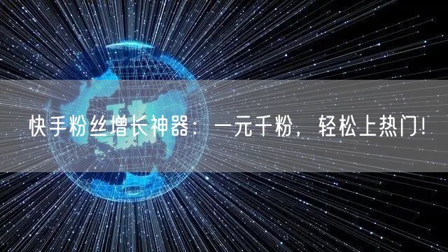 快手粉丝增长神器：一元千粉，轻松上热门！