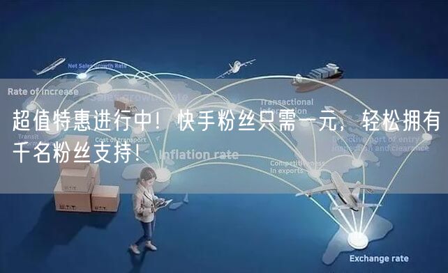 超值特惠进行中！快手粉丝只需一元，轻松拥有千名粉丝支持！