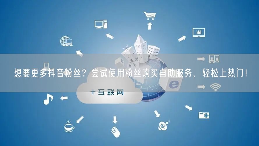 想要更多抖音粉丝？尝试使用粉丝购买自助服务，轻松上热门！