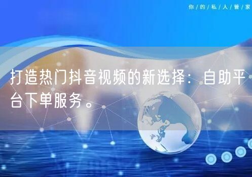 打造热门抖音视频的新选择：自助平台下单服务。