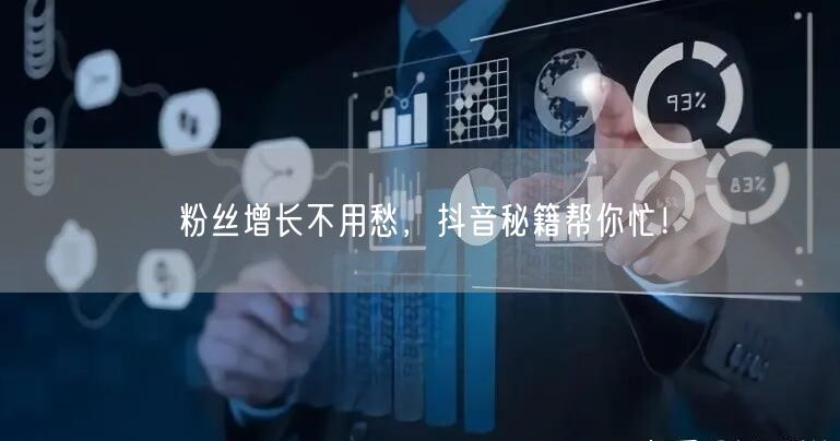 粉丝增长不用愁，抖音秘籍帮你忙！