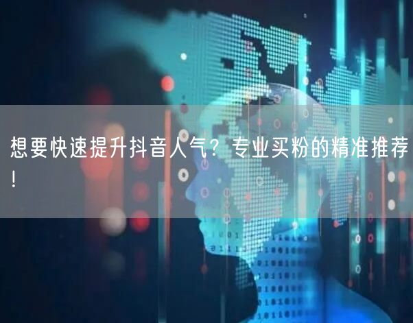 想要快速提升抖音人气？专业买粉的精准推荐！