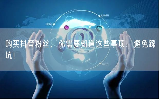 购买抖音粉丝，你需要知道这些事项！避免踩坑！