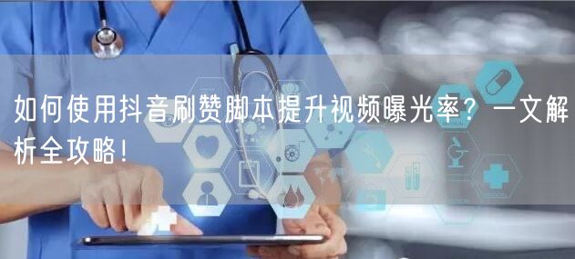 如何使用抖音刷赞脚本提升视频曝光率？一文解析全攻略！