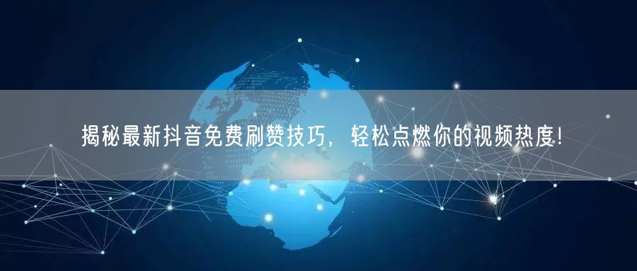 揭秘最新抖音免费刷赞技巧，轻松点燃你的视频热度！