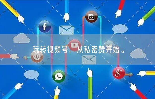 玩转视频号，从私密赞开始。