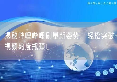 揭秘哔哩哔哩刷量新姿势，轻松突破视频热度瓶颈！