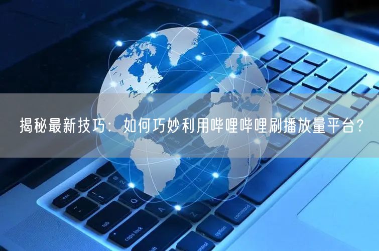 揭秘最新技巧：如何巧妙利用哔哩哔哩刷播放量平台？