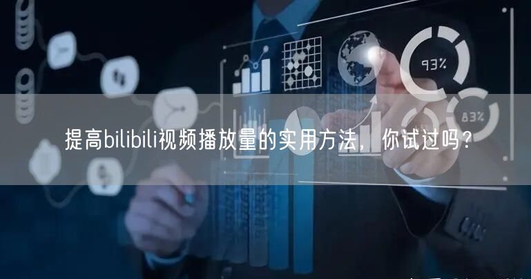 提高bilibili视频播放量的实用方法，你试过吗？