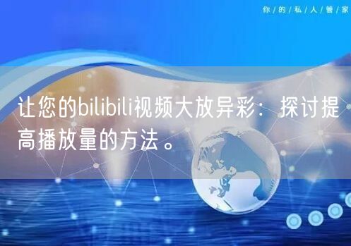 让您的bilibili视频大放异彩：探讨提高播放量的方法。