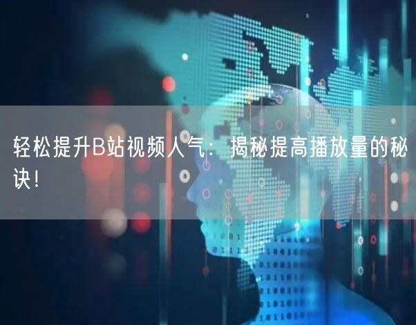 轻松提升B站视频人气：揭秘提高播放量的秘诀！