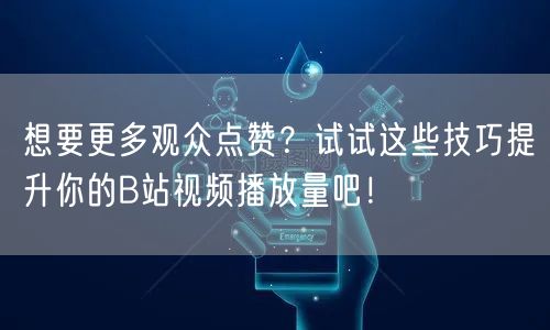 想要更多观众点赞？试试这些技巧提升你的B站视频播放量吧！