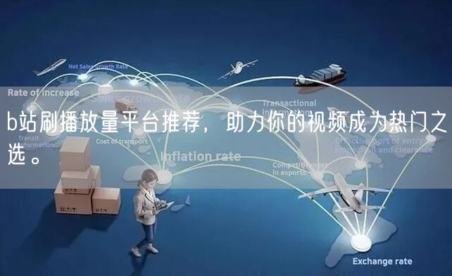 b站刷播放量平台推荐，助力你的视频成为热门之选。