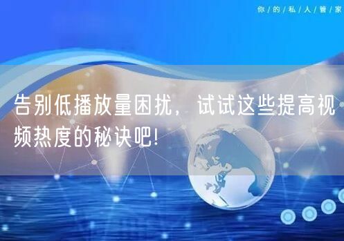 告别低播放量困扰，试试这些提高视频热度的秘诀吧!