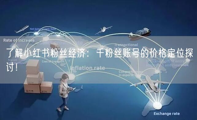 了解小红书粉丝经济：千粉丝账号的价格定位探讨！
