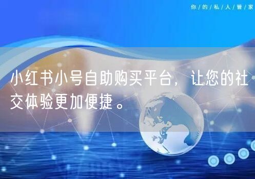 小红书小号自助购买平台，让您的社交体验更加便捷。