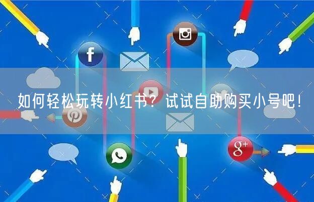 如何轻松玩转小红书？试试自助购买小号吧！