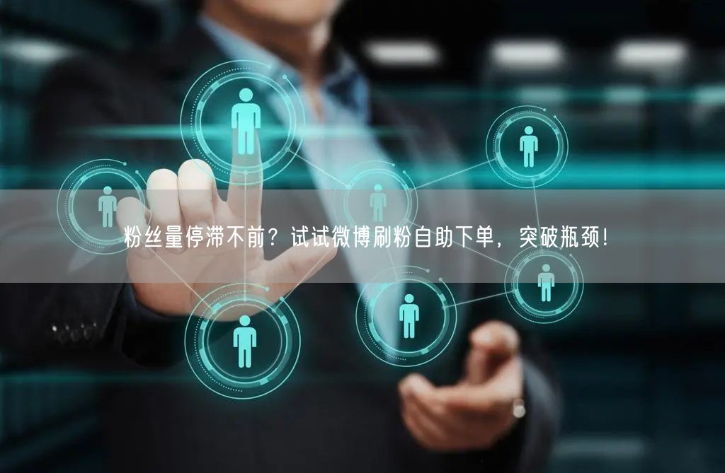 粉丝量停滞不前？试试微博刷粉自助下单，突破瓶颈！